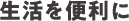 生活を便利に