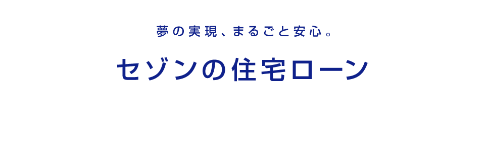 夢の実現、まるごと安心。 セゾンの住宅ローン